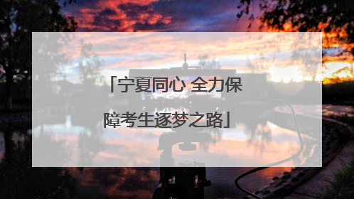 宁夏同心 全力保障考生逐梦之路